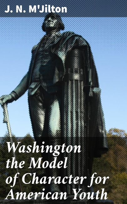 Washington the Model of Character for American Youth - J. N. M'Jilton