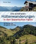 Die schönsten Hüttenwanderungen in den Bayerischen Alpen. 50 Touren für die ganze Familie. - Simon Auer