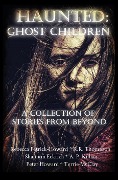 Haunted: Ghost Children: A Collection of Ghost Stories From Beyond - Rebecca Patrick-Howard, Peter Howard, K. R. Thompson, Shannon Eckrich, Terrie McClay