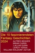 Cover-Bild zum Titel 'Die 10 faszinierendsten Fantasy Geschichten 2024' von 'Alfred Bekker, J. Allan Dunn, Leroy Yerxa, Brian Carisi, William Waldorf Astor'