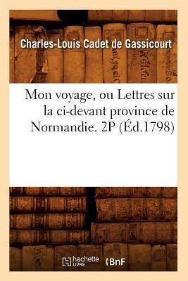 Mon Voyage, Ou Lettres Sur La CI-Devant Province de Normandie. 2p (Éd.1798) - Charles-Louis Cadet De Gassicourt