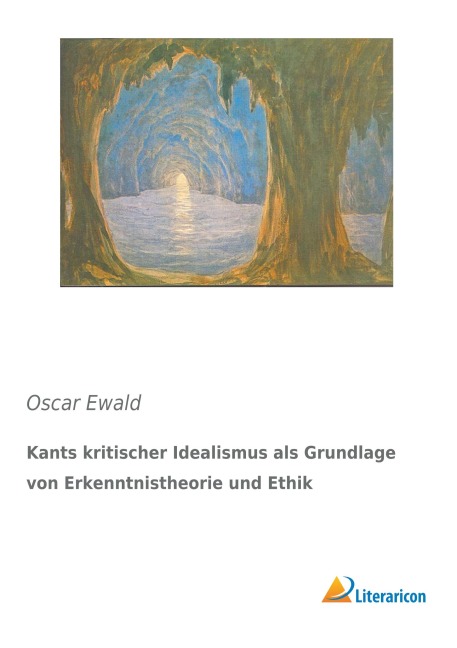 Kants kritischer Idealismus als Grundlage von Erkenntnistheorie und Ethik - Oscar Ewald