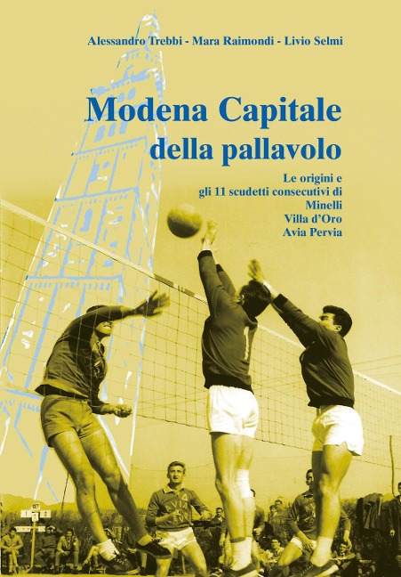 Modena capitale della pallavolo. Le origini e gli 11 scudetti consecutivi di Minelli, Villa d'Oro, Avia Pervia - Alessandro Trebbi, Mara Raimondi, Livio Selmi