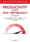 Productivity and Peak Performance: Secrets to Extraordinary Focus, Efficiency, and Time Management from the World's Top Performers (Positive Psychology Coaching Series) - Ian Tuhovsky