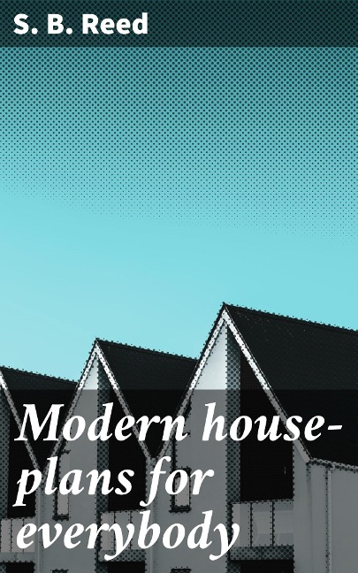 Modern house-plans for everybody - S. B. Reed