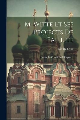 M. Witte Et Ses Projects De Faillite: Devant Le Conseil De L'Empire ... - Elie De Cyon