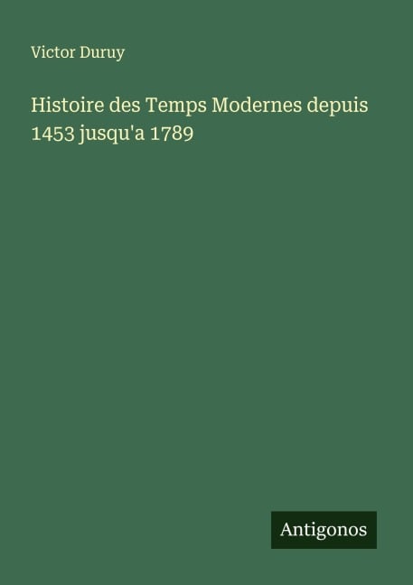 Histoire des Temps Modernes depuis 1453 jusqu'a 1789 - Victor Duruy