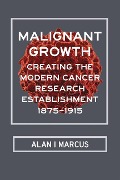 Cover-Bild zum Titel 'Malignant Growth: Creating the Modern Cancer Research Establishment, 1875-1915' von 'Alan I. Marcus'