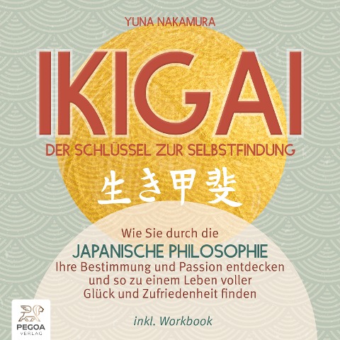 Ikigai ¿ Der Schlüssel zur Selbstfindung: Wie Sie durch die japanische Philosophie Ihre Bestimmung und Passion entdecken und so zu einem Leben voller Glück und Zufriedenheit finden - inkl. Workbook - Yuna Nakamura