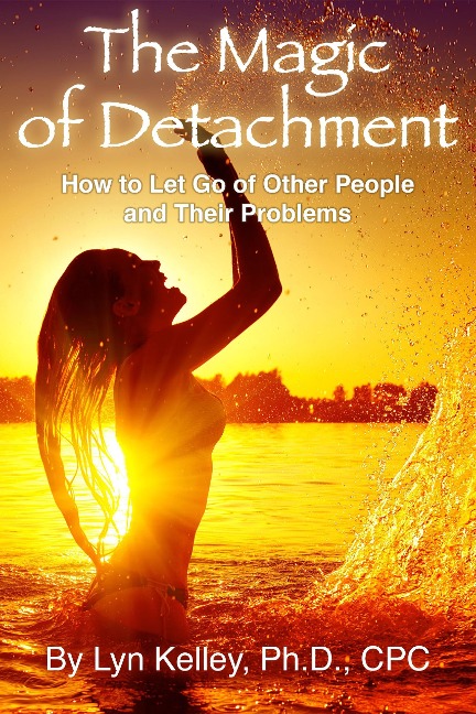 The Magic of Detachment: How to Let Go of Other People and their Problems - Lyn Kelley