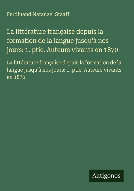 La littérature française depuis la formation de la langue jusqu'à nos jours: 1. ptie. Auteurs vivants en 1870 - Ferdinand Natanael Staaff