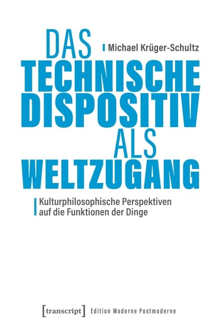 Das Technische Dispositiv als Weltzugang - Michael Krüger-Schultz