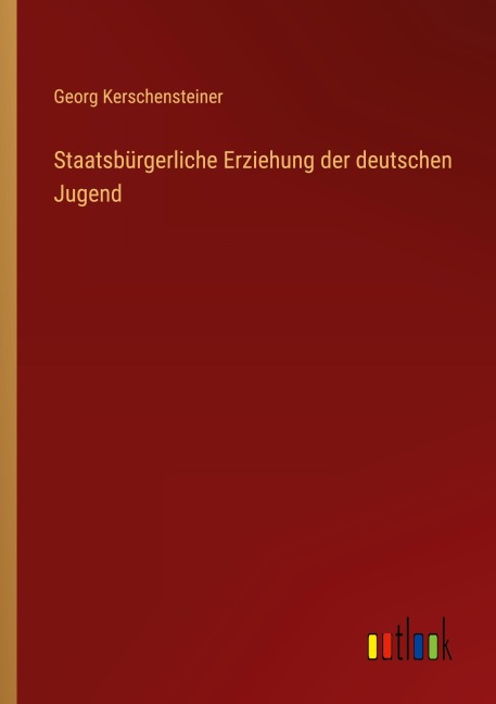 Staatsbürgerliche Erziehung der deutschen Jugend - Georg Kerschensteiner