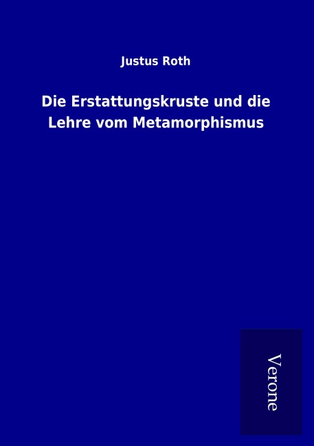 Die Erstattungskruste und die Lehre vom Metamorphismus - Justus Roth