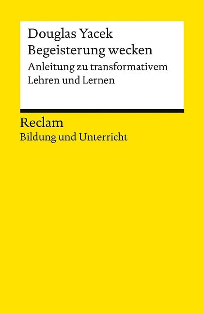 Begeisterung wecken. Anleitung zu transformativem Lehren und Lernen. Reclam Bildung und Unterricht - Douglas Yacek
