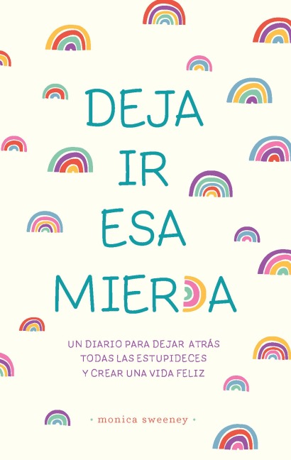 Deja IR ESA Mierd*: Un Journal Para Abandonar Las Porquerías Y Crear Una Vida / Let That Sh*t Go: A Journal for Leaving Your Bullshit Behind and Creating a Hap - Monica Sweeney
