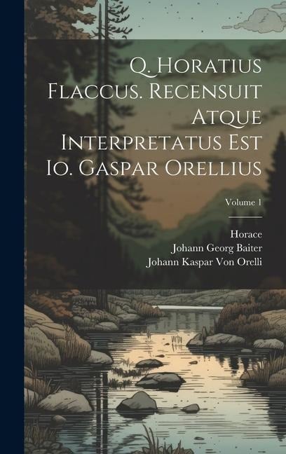 Q. Horatius Flaccus. Recensuit Atque Interpretatus Est Io. Gaspar Orellius; Volume 1 - Horace, Johann Kaspar Von Orelli, Johann Georg Baiter