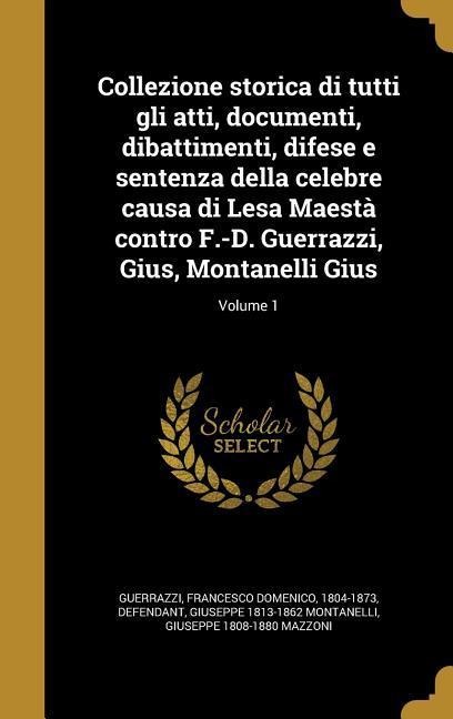Collezione storica di tutti gli atti, documenti, dibattimenti, difese e sentenza della celebre causa di Lesa Maestà contro F.-D. Guerrazzi, Gius, Montanelli Gius; Volume 1 - Giuseppe Montanelli, Giuseppe Mazzoni