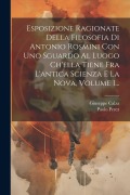 Cover-Bild zum Titel 'Esposizione Ragionate Della Filosofia Di Antonio Rosmini Con Uno Sguardo Al Luogo Ch'ella Tiene Fra L'antica Scienza E La Nova, Volume 1...' von 'Giuseppe Calza, Paolo Perez'