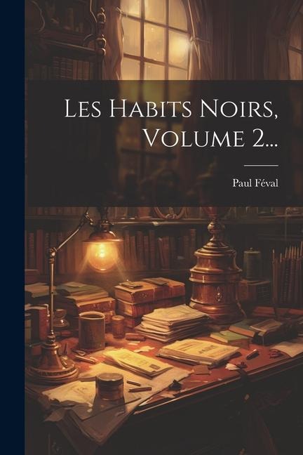 Les Habits Noirs, Volume 2... - Paul Féval