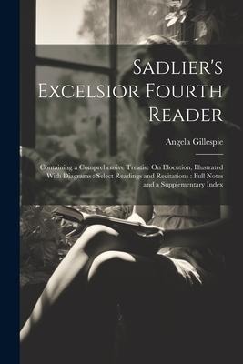 Sadlier's Excelsior Fourth Reader: Containing a Comprehensive Treatise On Elocution, Illustrated With Diagrams: Select Readings and Recitations: Full - Angela Gillespie