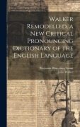 Walker Remodelled, a New Critical Pronouncing Dictionary of the English Language - Benjamin Humphrey Smart, John Walker
