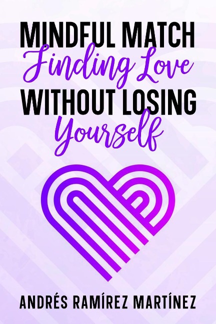 Mindful Match: Finding Love Without Losing Yourself - Andres Ramirez Martinez