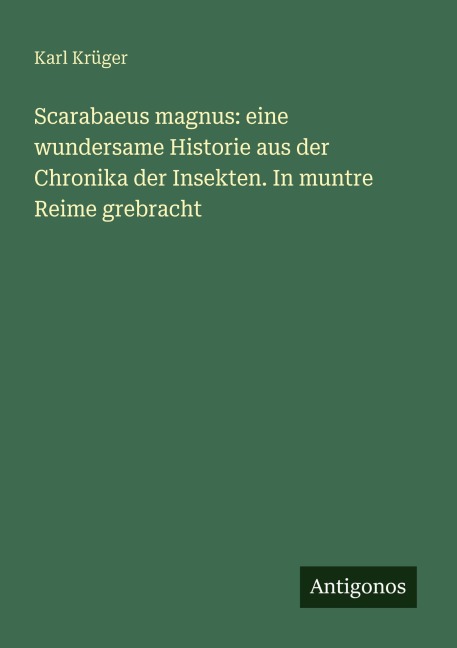 Scarabaeus magnus: eine wundersame Historie aus der Chronika der Insekten. In muntre Reime grebracht - Karl Krüger