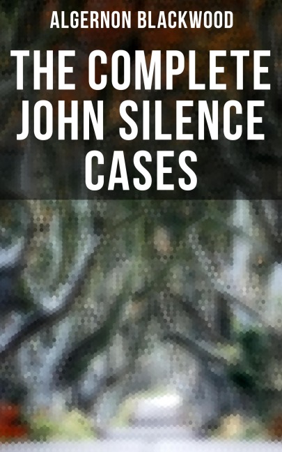 THE COMPLETE JOHN SILENCE CASES - Algernon Blackwood