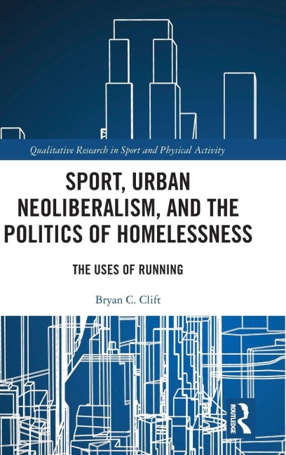 Sport, Urban Neoliberalism, and the Politics of Homelessness - Bryan C. Clift