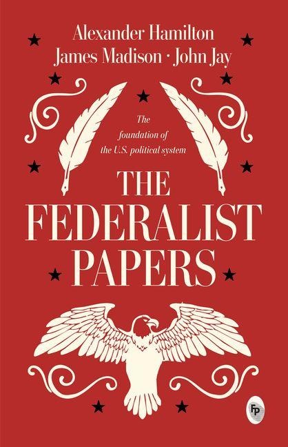 The Federalist Papers - Alexander Hamilton, John Jay, James Madison