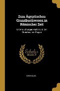 Zum Ägyptischen Grundbuchwesen in Römischer Zeit: Untersuchungen Auf Grund Der Griechischen Papyri - Otto Eger