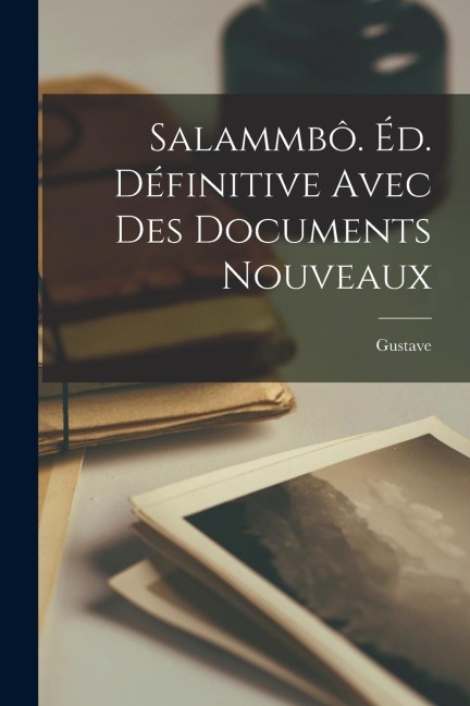 Salammbô. Éd. définitive avec des documents nouveaux - Gustave Flaubert