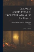 Cover-Bild zum Titel 'Oeuvres Complètes Du Trouvère Adam De La Halle: Poésies Et Musique' von 'Adam, Charles Edmond Henri De Coussemaker'