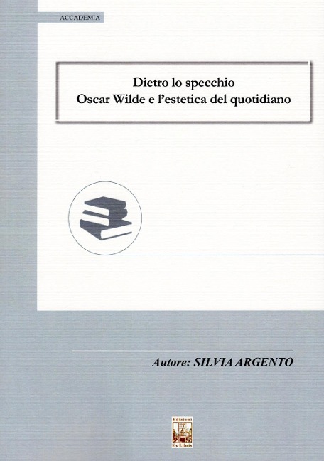 Dietro lo specchio. Oscar Wilde e l'estetica del quotidiano - Silvia Argento