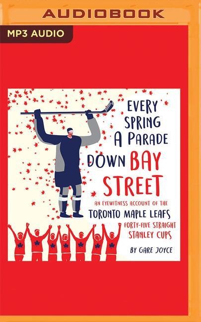 Every Spring a Parade Down Bay Street: An Eyewitness Account of the Toronto Maple Leafs' 45 Straight Stanley Cups - Gare Joyce, Red York