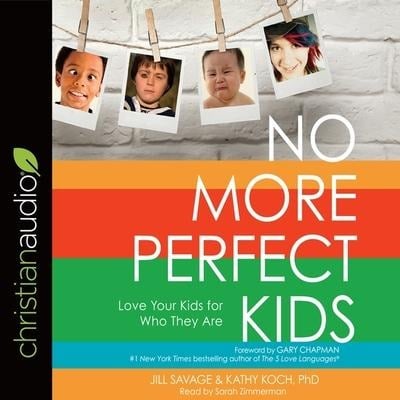 No More Perfect Kids: Love Your Kids for Who They Are - Kathy Koch, Jill Savage