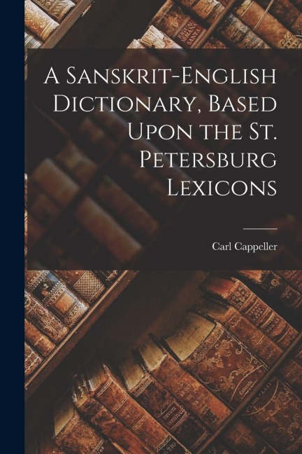 A Sanskrit-English Dictionary, Based Upon the St. Petersburg Lexicons - Carl Cappeller