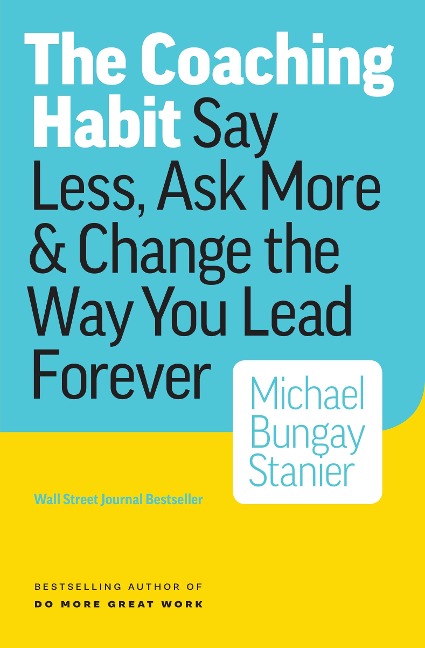 Coaching Habit: Say Less, Ask More & Change the Way Your Lead Forever - Michael Bungay Stanier