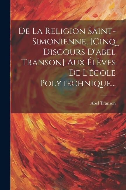 De La Religion Saint-simonienne, [cinq Discours D'abel Transon] Aux Élèves De L'école Polytechnique... - Abel Transon
