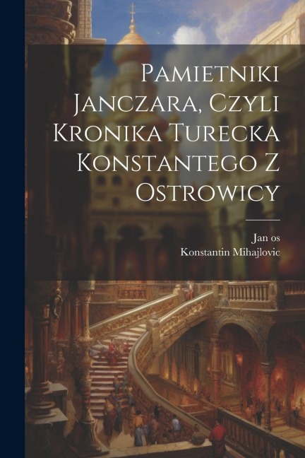 Pamietniki janczara, czyli Kronika turecka Konstantego z Ostrowicy - Konstantin Mihajlovic, Jan Os