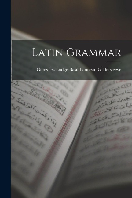 Latin Grammar - Gonzalez Lodge Lanneau Gildersleeve