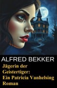 Jägerin der Geistertiger: Ein Patricia Vanhelsing Roman - Alfred Bekker