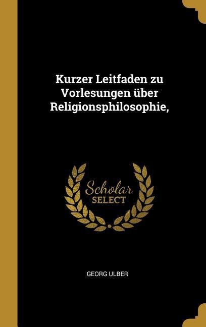 Kurzer Leitfaden zu Vorlesungen über Religionsphilosophie, - Georg Ulber