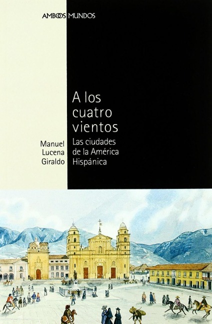 A los cuatro vientos : las ciudades de la América Hispánica - Manuel Lucena Giraldo