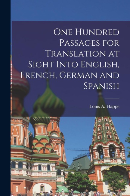 One Hundred Passages for Translation at Sight Into English, French, German and Spanish - Louis A. Happe