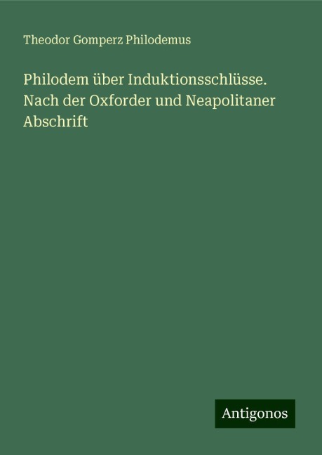 Philodem über Induktionsschlüsse. Nach der Oxforder und Neapolitaner Abschrift - Theodor Gomperz Philodemus