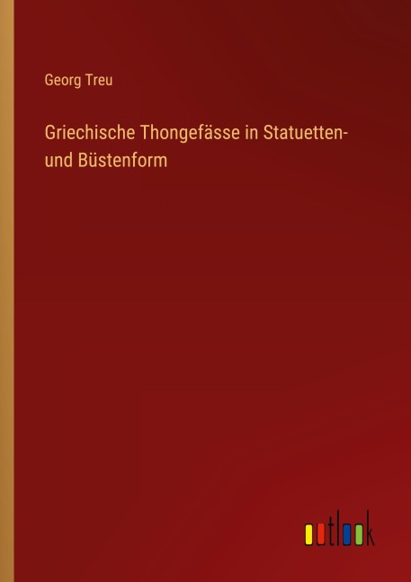 Griechische Thongefässe in Statuetten- und Büstenform - Georg Treu