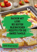 Backen mit Liebe: Die besten Blechkuchen Rezepte für die ganze Familie - Willi Meinecke
