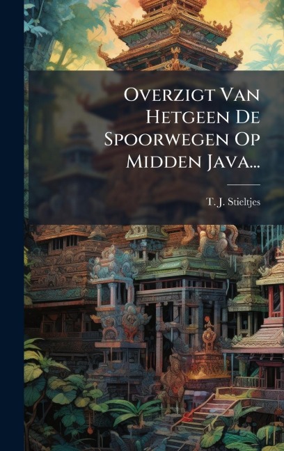 Overzigt Van Hetgeen De Spoorwegen Op Midden Java... - T J Stieltjes